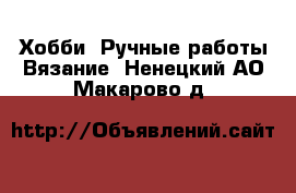 Хобби. Ручные работы Вязание. Ненецкий АО,Макарово д.